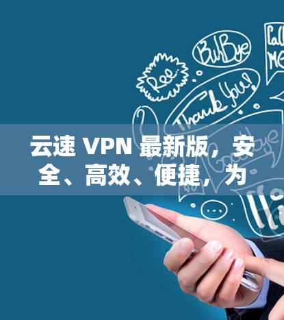 云速 VPN 最新版，安全、高效、便捷，为您的网络保驾护航