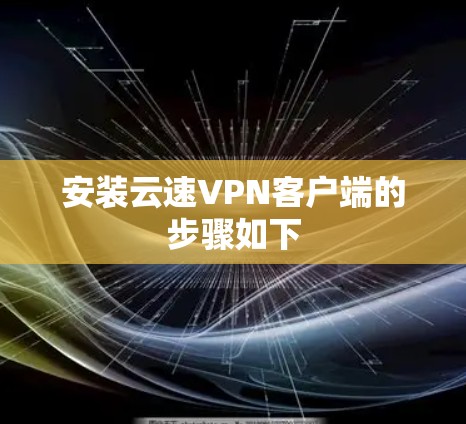 安装云速VPN客户端的步骤如下 安装云速VPN客户端的步骤如下