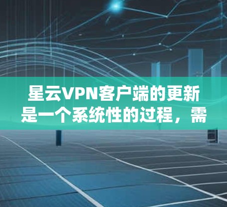 星云VPN客户端的更新是一个系统性的过程,需要按照以下步骤进行 星云VPN客户端的更新是一个系统性的过程,需要按照以下步骤进行