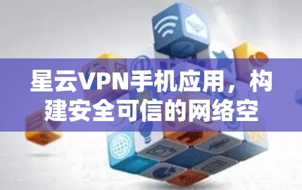 星云VPN手机应用，构建安全可信的网络空间