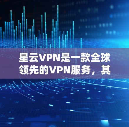 星云VPN是一款全球领先的VPN服务,其功能设计全面,涵盖了流量控制、加密、防火墙、端口管理等关键功能。以下是星云VPN的主要功能分析 星云VPN是一款全球领先的VPN服务,其功能设计全面,涵盖了流量控制、加密、防火墙、端口管理等关键功能。以下是星云VPN的主要功能分析