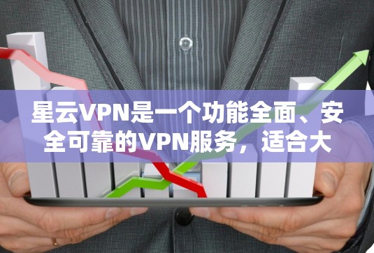星云VPN是一个功能全面、安全可靠的VPN服务，适合大多数用户。以下是一些使用星云VPN的体验