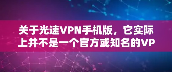 关于光速VPN手机版,它实际上并不是一个官方或知名的VPN应用,可能是某些个人或网络使用的软件,但并不属于官方推荐的类型。以下是一些可能的误解或误解 关于光速VPN手机版,它实际上并不是一个官方或知名的VPN应用,可能是某些个人或网络使用的软件,但并不属于官方推荐的类型。以下是一些可能的误解或误解