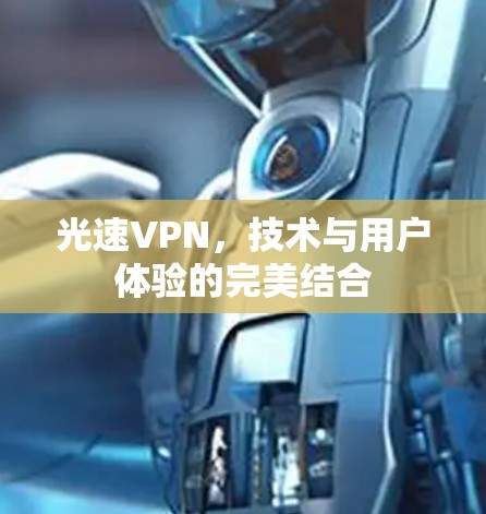 光速VPN,技术与用户体验的完美结合 光速VPN,技术与用户体验的完美结合