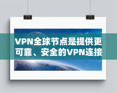 VPN全球节点是提供更可靠、安全的VPN连接的终端设备,连接到国际化的互联网。以下是对VPN全球节点的详细介绍 VPN全球节点是提供更可靠、安全的VPN连接的终端设备,连接到国际化的互联网。以下是对VPN全球节点的详细介绍