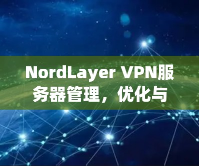 NordLayer VPN服务器管理,优化与安全解决方案 NordLayer VPN服务器管理,优化与安全解决方案