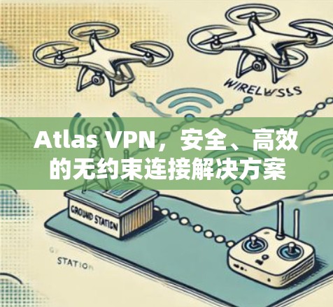Atlas VPN,安全、高效的无约束连接解决方案 Atlas VPN,安全、高效的无约束连接解决方案