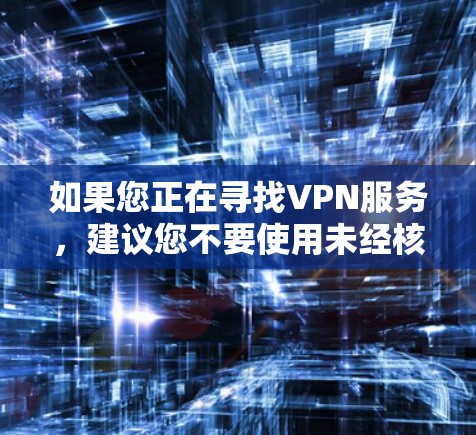 如果您正在寻找VPN服务，建议您不要使用未经核实的应用，以免造成不必要的风险。如果您确实需要VPN服务，可以考虑以下步骤