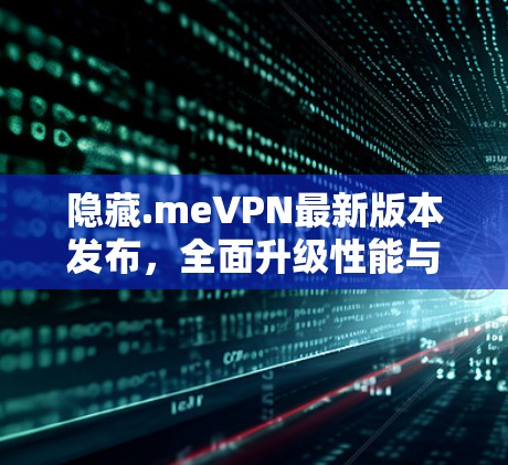 隐藏.meVPN最新版本发布,全面升级性能与安全 隐藏.meVPN最新版本发布,全面升级性能与安全