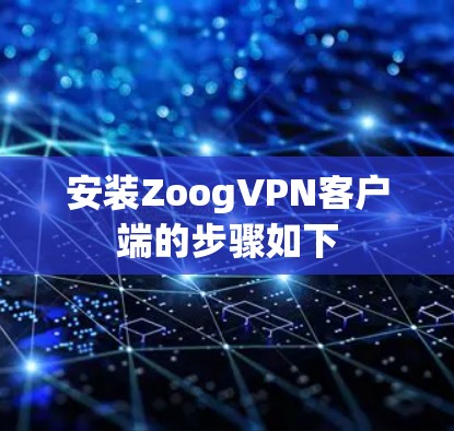 安装ZoogVPN客户端的步骤如下