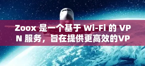 Zoox 是一个基于 Wi-Fi 的 VPN 服务，旨在提供更高效的VPN体验。以下是对 Zoox VPN 速度的分析