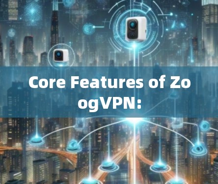 Core Features of ZoogVPN: