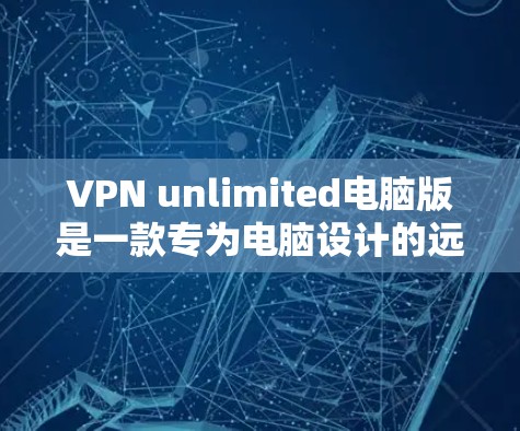 VPN unlimited电脑版是一款专为电脑设计的远程访问软件,提供多种协议和功能,适合多设备和多用户环境。以下是关于该软件的详细介绍 VPN unlimited电脑版是一款专为电脑设计的远程访问软件,提供多种协议和功能,适合多设备和多用户环境。以下是关于该软件的详细介绍