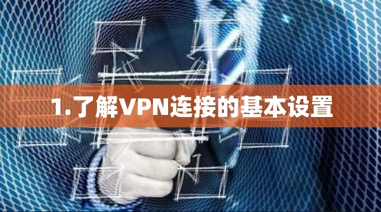 1.了解VPN连接的基本设置