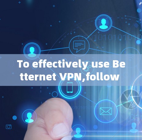 To effectively use Betternet VPN,follow these organized steps: To effectively use Betternet VPN,follow these organized steps: