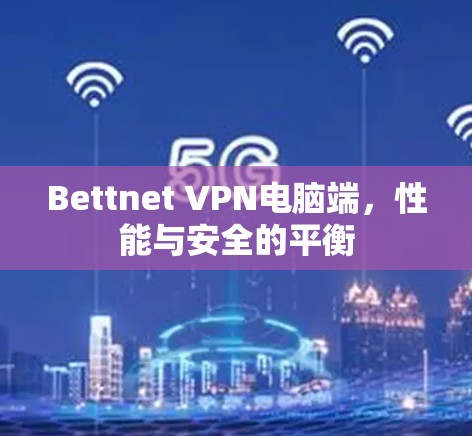 Bettnet VPN电脑端,性能与安全的平衡 Bettnet VPN电脑端,性能与安全的平衡