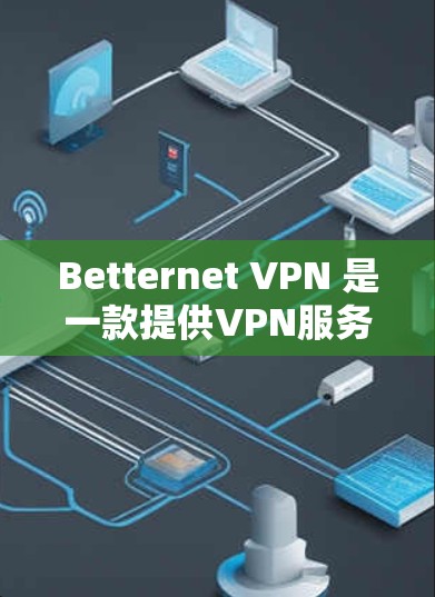 Betternet VPN 是一款提供VPN服务的工具,旨在保护用户的数据和网络安全。以下是使用 Betternet VPN 的教程 Betternet VPN 是一款提供VPN服务的工具,旨在保护用户的数据和网络安全。以下是使用 Betternet VPN 的教程