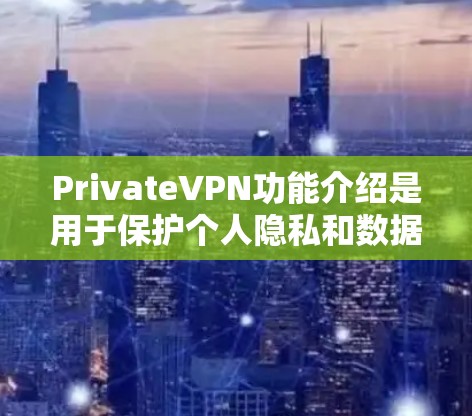 PrivateVPN功能介绍是用于保护个人隐私和数据的网络VPN服务。以下是一个功能性的介绍,涵盖了 VPN 的核心功能