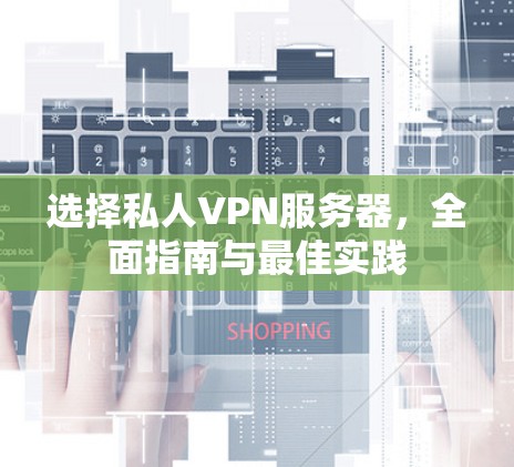 选择私人VPN服务器,全面指南与最佳实践