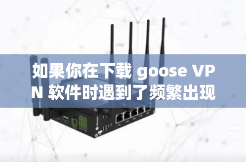 如果你在下载 goose VPN 软件时遇到了频繁出现广告的问题，可以按照以下步骤进行解决