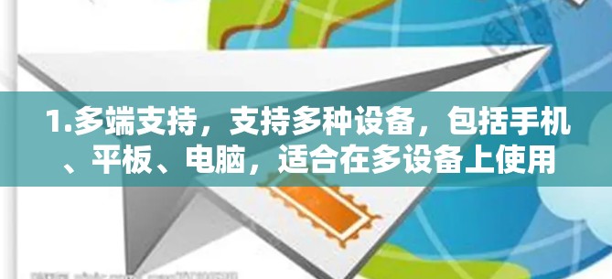 1.多端支持,支持多种设备,包括手机、平板、电脑,适合在多设备上使用 1.多端支持,支持多种设备,包括手机、平板、电脑,适合在多设备上使用