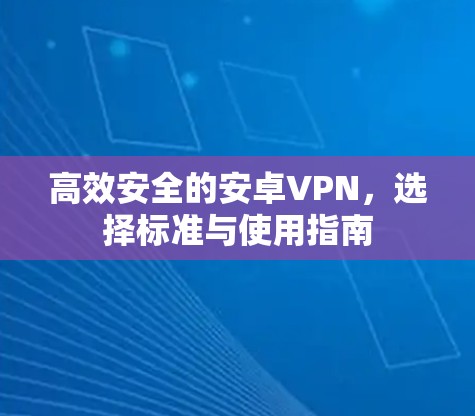 高效安全的安卓VPN，选择标准与使用指南