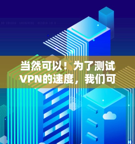 当然可以!为了测试VPN的速度,我们可以使用一些简单的工具或测试方法来查看流量和连接速度。以下是一个简单的方法 当然可以!为了测试VPN的速度,我们可以使用一些简单的工具或测试方法来查看流量和连接速度。以下是一个简单的方法