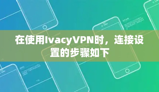 在使用IvacyVPN时,连接设置的步骤如下 在使用IvacyVPN时,连接设置的步骤如下
