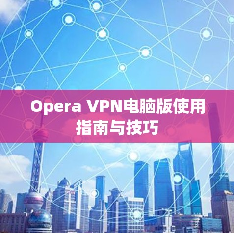Opera VPN电脑版使用指南与技巧