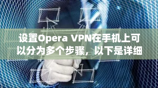 设置Opera VPN在手机上可以分为多个步骤，以下是详细的指导