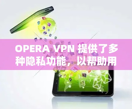 OPERA VPN 提供了多种隐私功能，以帮助用户更好地管理网络环境和保护个人隐私。以下是主要的隐私功能