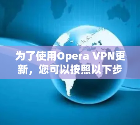为了使用Opera VPN更新，您可以按照以下步骤操作