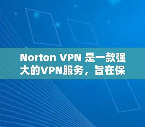 Norton VPN 是一款强大的VPN服务，旨在保护用户在互联网上的隐私和安全。以下是对其安全性的详细分析