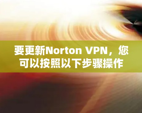 要更新Norton VPN，您可以按照以下步骤操作