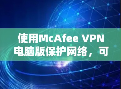 使用McAfee VPN电脑版保护网络,可以按照以下步骤进行