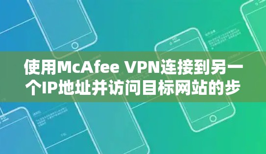 使用McAfee VPN连接到另一个IP地址并访问目标网站的步骤如下