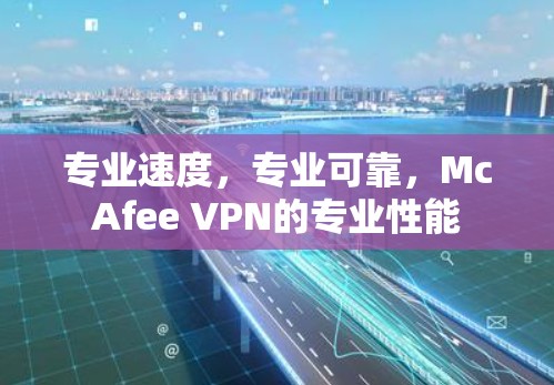 专业速度,专业可靠,McAfee VPN的专业性能