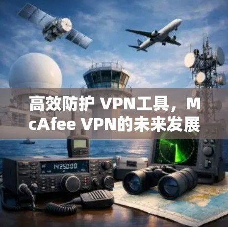 高效防护 VPN工具,McAfee VPN的未来发展方向