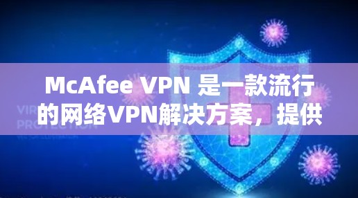 McAfee VPN 是一款流行的网络VPN解决方案，提供了多种功能，包括安全、隐私、速度和易用性。随着版本的不断更新，软件本身也会进行优化和改进，以增强安全性、提升用户体验以及优化性能