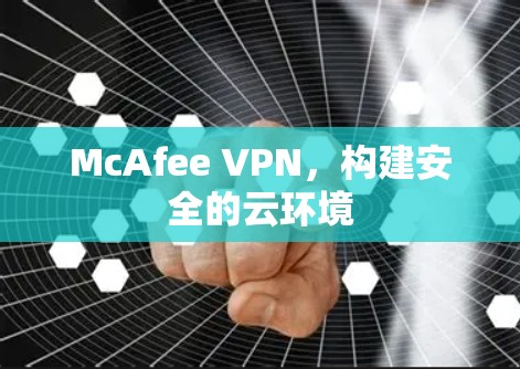 McAfee VPN,构建安全的云环境 McAfee VPN,构建安全的云环境