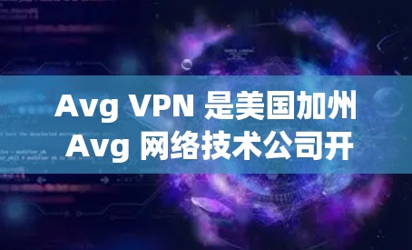 Avg VPN 是美国加州 Avg 网络技术公司开发的用于网络连接安全的工具，主要用于在视频会议、远程办公等场景中保护视频会议内容的安全性。以下是使用 Avg VPN 的教程，帮助你理解和使用该工具