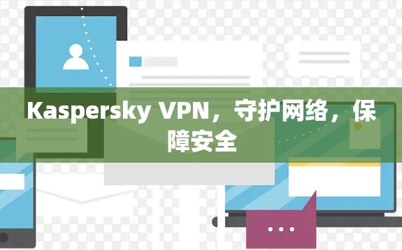 Kaspersky VPN,守护网络,保障安全