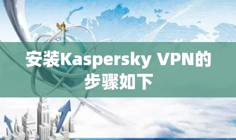 安装Kaspersky VPN的步骤如下
