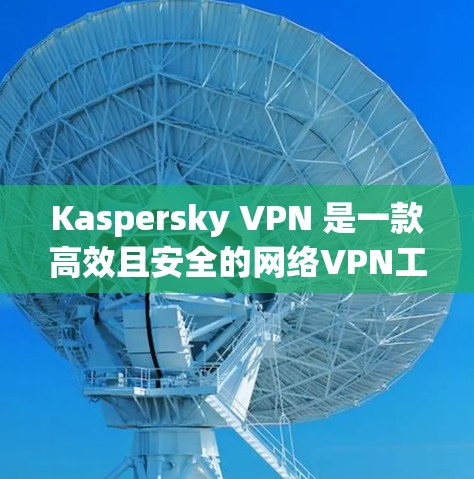 Kaspersky VPN 是一款高效且安全的网络VPN工具,旨在为用户提供远程访问和远程服务器的无缝连接体验。以下是关于其速度测试的详细分析 Kaspersky VPN 是一款高效且安全的网络VPN工具,旨在为用户提供远程访问和远程服务器的无缝连接体验。以下是关于其速度测试的详细分析