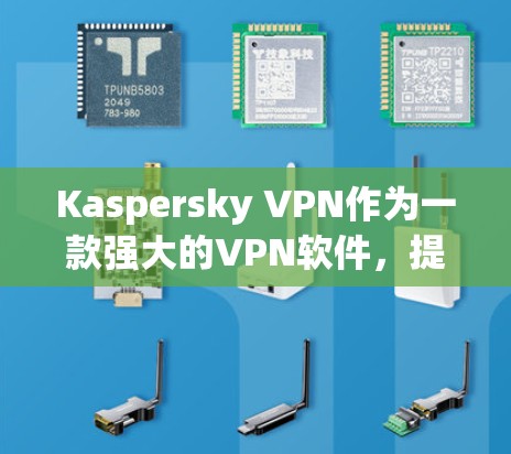 Kaspersky VPN作为一款强大的VPN软件，提供全面的安全功能，帮助用户保护隐私和数据安全。以下是其主要的安全功能的详细分析