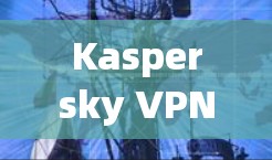 Kaspersky VPN是一个全面的网络安全软件,专为中国用户设计,旨在保护用户免受网络攻击。以下是对其体验的详细分析 Kaspersky VPN是一个全面的网络安全软件,专为中国用户设计,旨在保护用户免受网络攻击。以下是对其体验的详细分析