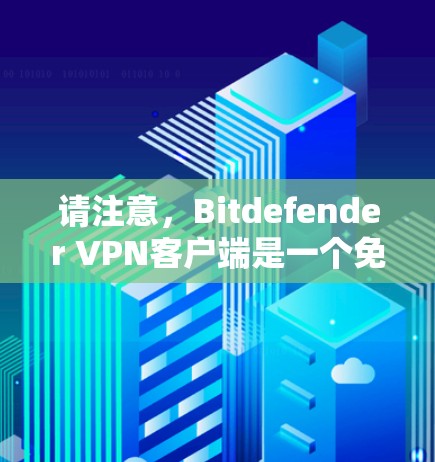 请注意，Bitdefender VPN客户端是一个免费的服务，但您仍需确保您访问的网站和服务是安全的。如果你发现有可疑的网站或服务，请及时报告，以防止潜在的安全风险