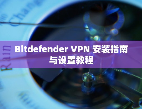 Bitdefender VPN 安装指南与设置教程