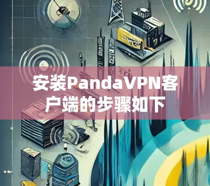 安装PandaVPN客户端的步骤如下 安装PandaVPN客户端的步骤如下