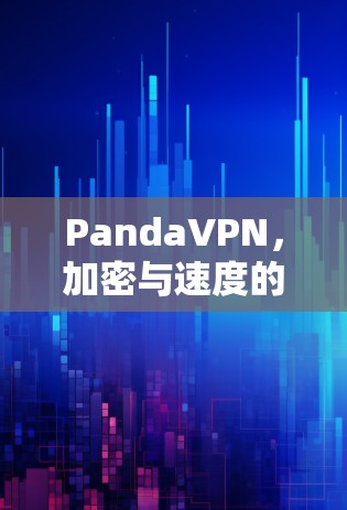 PandaVPN,加密与速度的完美平衡